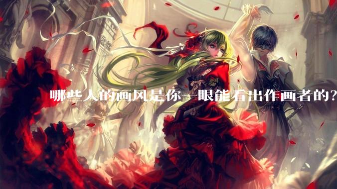 哪些人的画风是你一眼能看出作画者的？