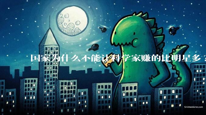 国家为什么不能让科学家赚的比明星多?